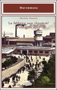 La fabbrica non chiuder&agrave;! Piombino 1953
