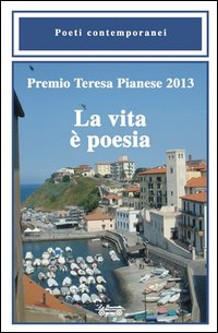 Premio Teresa Pianese 2013. La vita &egrave; poesia