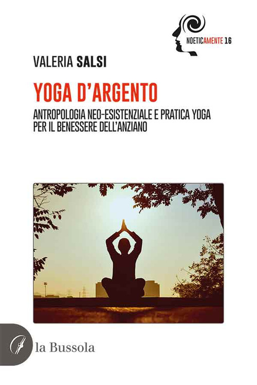 Yoga d'argento. Antropologia neo-esistenziale e pratica yoga per il benessere dell'anziano