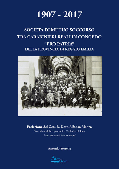 1907-2017. Societ&agrave; di mutuo soccorso tra carabinieri reali in congedo. &laquo;Pro patria&raquo; della provincia di Reggio Emilia
