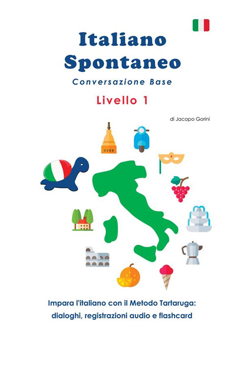 Italiano spontaneo. Livello 1. Conversazione base. Impara l'italiano con il Metodo Tartaruga: dialoghi, registrazioni audio e flashcard