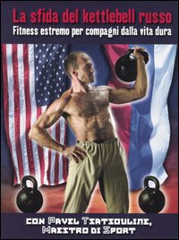 La sfida del kettlebell russo. Fitness estremo per compagni dalla vita dura