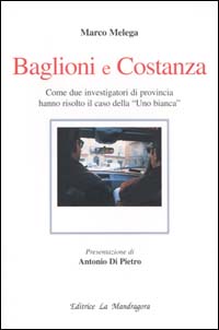 Baglioni e Costanza. Come due investigatori di provincia hanno risolto il caso della &laquo;Uno Bianca&raquo;