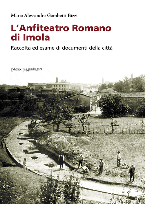 L'anfiteatro romano di Imola. Raccolta ed esame di documenti della citt&agrave;