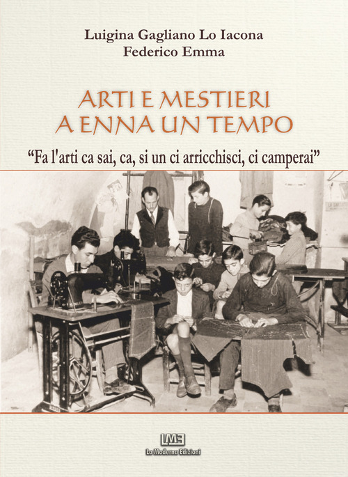 Arti e mestieri a Enna un tempo. &laquo;Fa l'arti ca sai, ca, si un ci arricchisci, ci camperai&raquo;