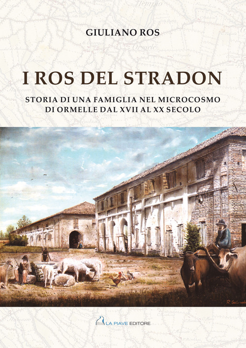 I Ros del Stradon. Storia di una famiglia nel microcosmo di Ormelle dal XVII al XX secolo