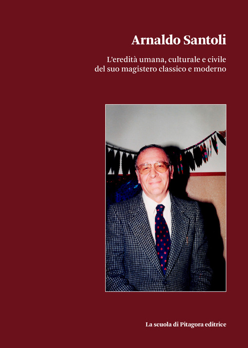 Arnaldo Santoli. L'eredit&agrave; umana, culturale e civile del suo magistero classico e moderno