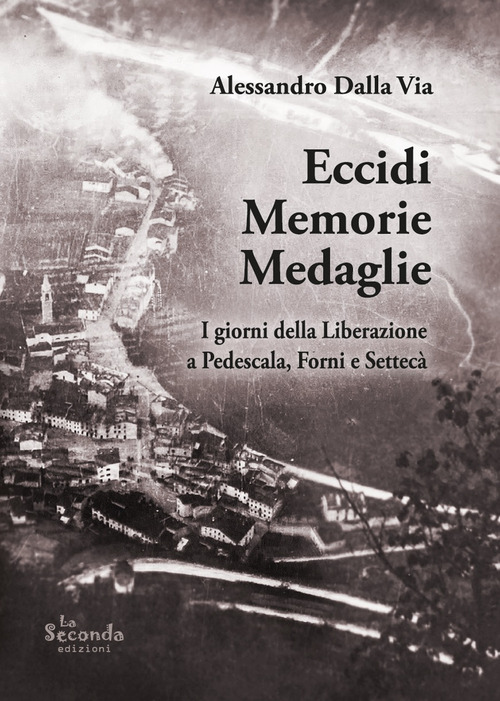 Eccidi memorie medaglie. I giorni della Liberazione a Pedescala, Forni e Settec&agrave;