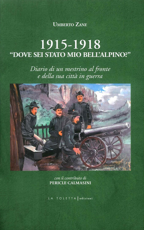 1915-1918. &laquo;Dove sei stato mio bell'alpino?&raquo; Diario di un mestrino al fronte e della sua citt&agrave; in guerra