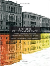 I segreti del Canal Grande. Misteri, aneddoti, cusiosit&agrave;, sulla pi&ugrave; bella strada del mondo