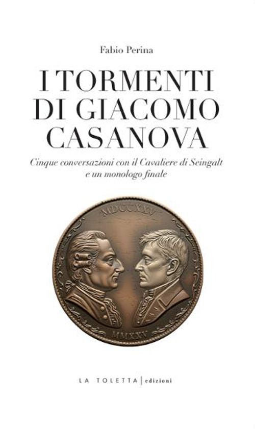 I tormenti di Giacomo Casanova. Cinque conversazioni col Cavaliere di Seingalt e un monologo finale