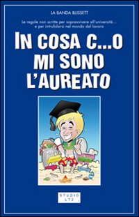 In cosa c...o mi sono laureato. Le regole non scritte per passare indenni attraverso l'universit&agrave;... e dopo riuscire a trovare anche un posticino di lavoro