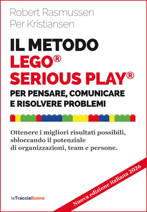 Il metodo LEGO&reg; SERIOUS PLAY&reg;. Per pensare, comunicare e risolvere problemi. Ottenere i migliori risultati possibili, sbloccando il potenziale di organizzazioni, team e persone