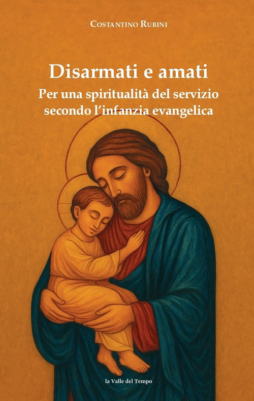 Disarmati e amati. Per una spiritualità del servizio secondo l'infanzia evangelica