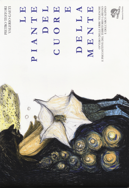 Le piante del cuore e della mente. Ovvero delle erbe velenose e psicoattive del territorio lariano e dell'arco alpino