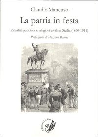 La patria in festa. Ritualit&agrave; pubblica civile in Sicilia (1860-1911)