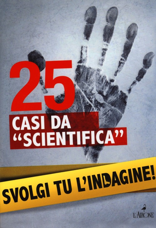 25 casi da &laquo;scientifica&raquo;. Svolgi tu l'indagine!