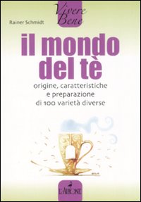 Il mondo del t&egrave;. Origine, caratteristiche e preparazione di 100 variet&agrave; diverse