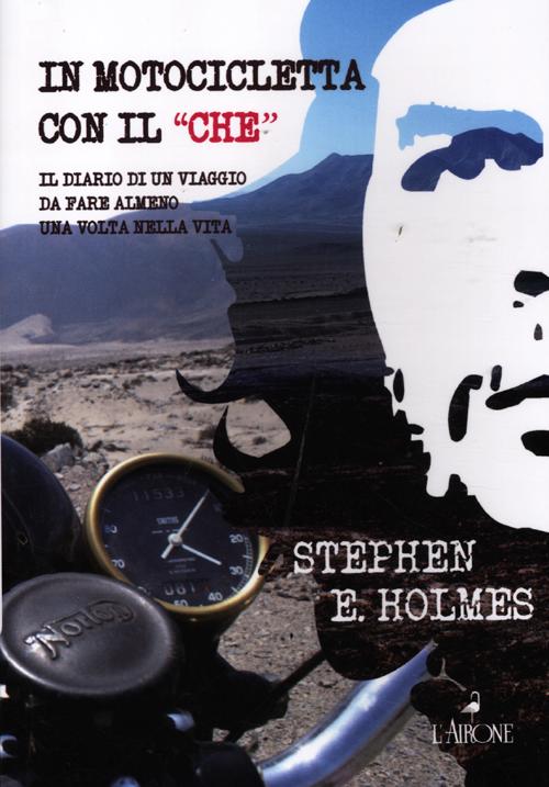 In motocicletta con il &laquo;Che&raquo;. Il diario di un viaggio da fare almeno una volta nella vita
