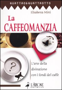 La caffeomanzia. L'arte della divinazione con i fondi del caff&egrave;