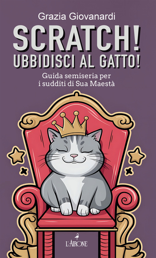 Scratch! Ubbidisci al gatto! Guida semiseria per i sudditi di Sua Maest&agrave;