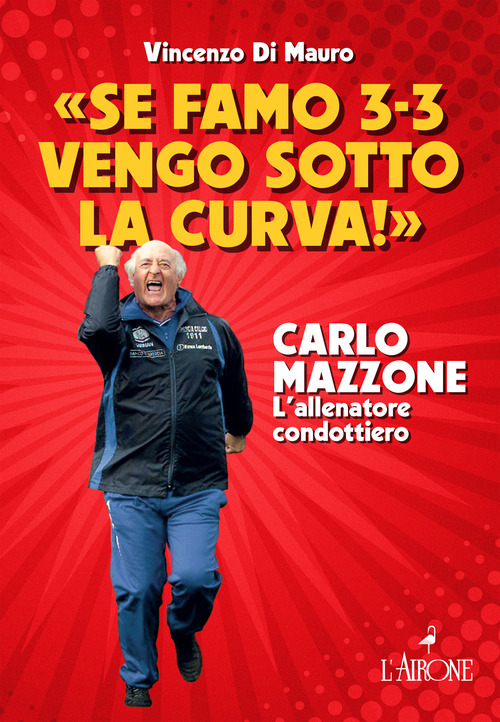 &laquo;Se famo 3-3 vengo sotto la curva!&raquo;. Carlo Mazzone. L'allenatore condottiero