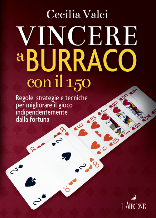 Vincere a burraco con il 150. Regole, strategie e tecniche per migliorare il gioco indipendentemente dalla fortuna