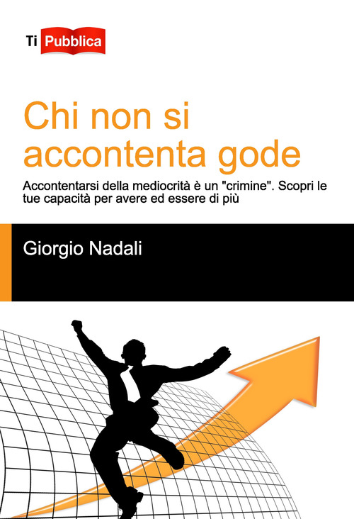Chi non si accontenta gode. Accontentarsi della mediocrit&agrave; &egrave; un &laquo;crimine&raquo;. Scopri le tue capacit&agrave; per avere ed essere di pi&ugrave;