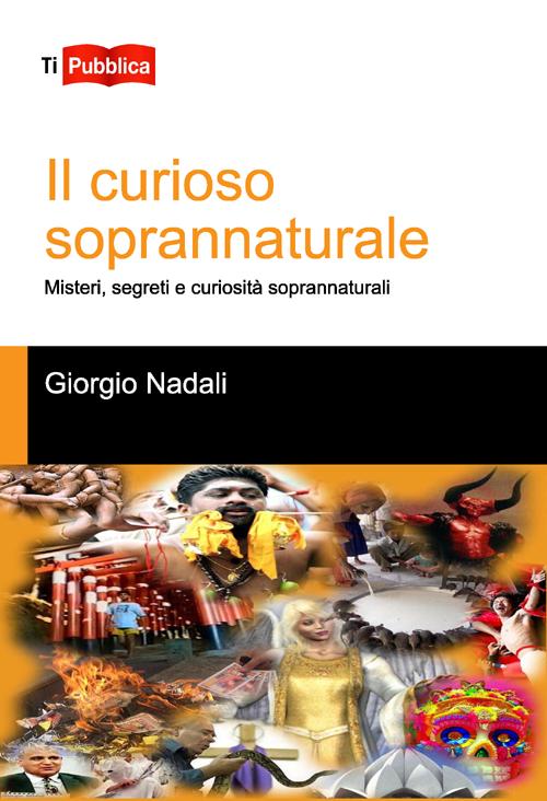 Il curioso soprannaturale. Misteri, segreti e curiosit&agrave; soprannaturali