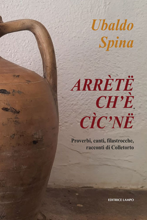 Arr&egrave;te ch'&egrave; c&igrave;c'ne. Proverbi, canti, filastrocche, racconti di Colletorto