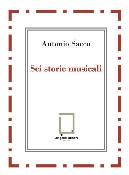 Sei storie musicali. Raffaele Sacco; Luigi Denza; Nicola Maldacea; Gigi Pisano; Dino Verde; Giulietta Sacco