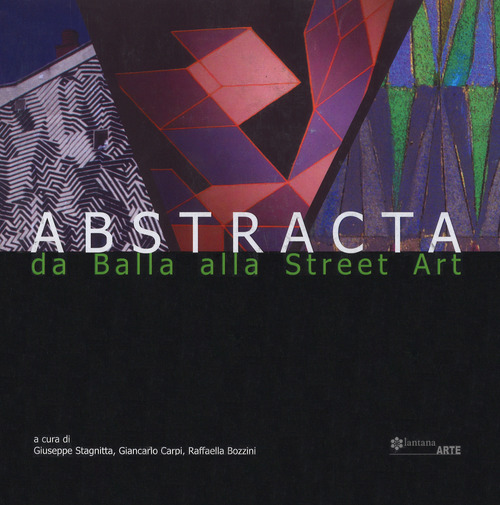 Abstracta. Da Balla alla street art. Catalogo della mostra (Noto, 15 giugno-30 settembre 2018). Ediz. italiana e inglese