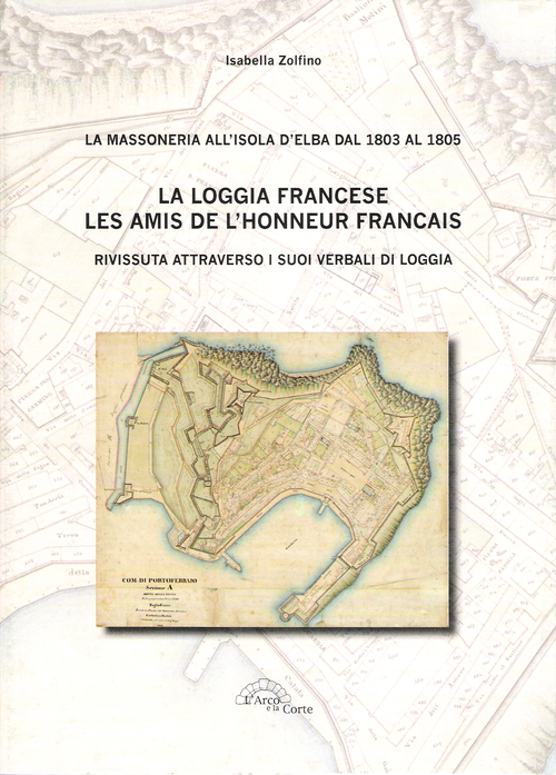 La loggia francese. Les amis dell'honneur fran&ccedil;ais. Rivissuta attraverso i suoi verbali di loggia