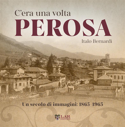 C'era una volta Perosa. Un secolo di immagini 1865-1965