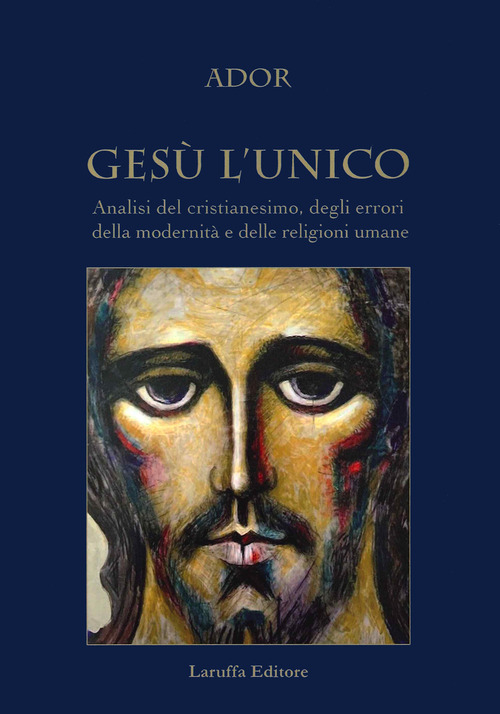 Ges&ugrave; l'unico. Analisi del cristianesimo, degli errori della modernit&agrave; e delle religioni umane