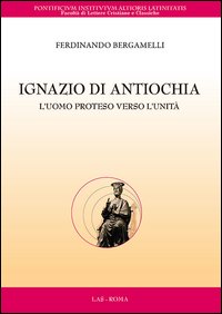 Ignazio di Antiochia. L'uomo proteso verso l'unit&agrave;