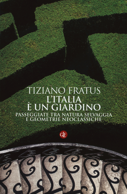 L'Italia &egrave; un giardino. Passeggiate tra natura selvaggia e geometrie neoclassiche