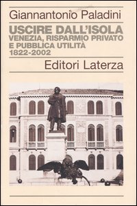 Uscire dall'isola. Venezia, risparmio privato e pubblica utilit&agrave;. 1822-2002
