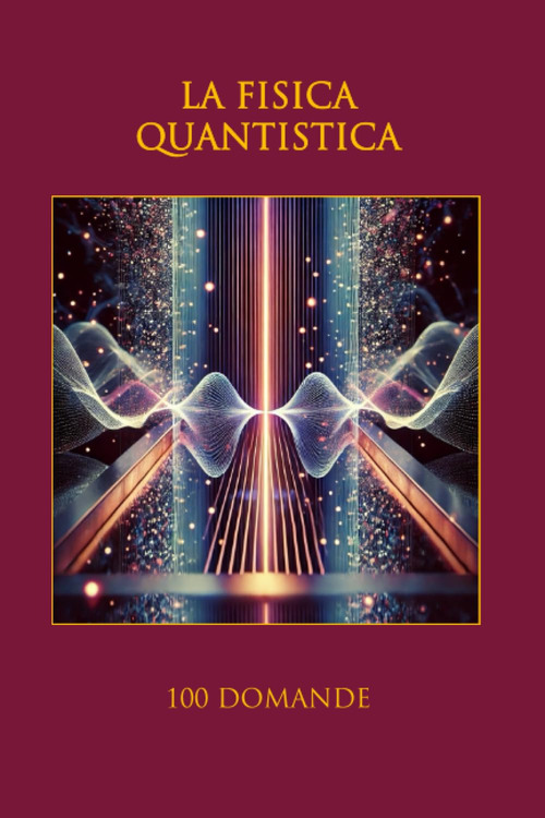 La fisica quantistica. 100 domande