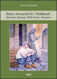 Antico vernacolo dei &laquo;Giubbonai&raquo;. Proverbi, aforismi, modi di dire, glossario