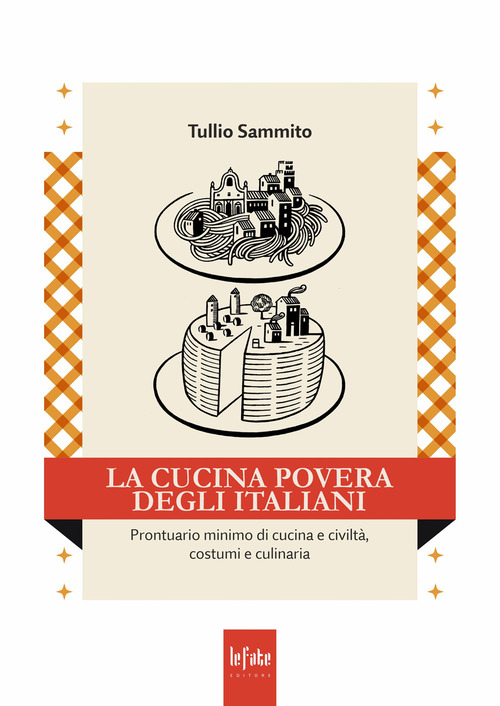 La cucina povera degli italiani. Prontuario minimo di cucina e civiltà, costumi e culinaria