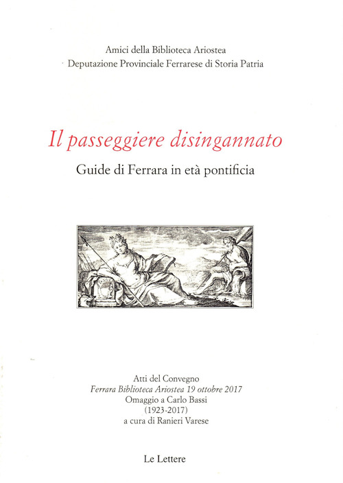 Il passeggiere disingannato. Guide di Ferrara in et&agrave; pontificia. Atti del Convegno (Ferrara Biblioteca Ariostea 19 ottobre 2017). Omaggio a Carlo Bassi (1923-2017)