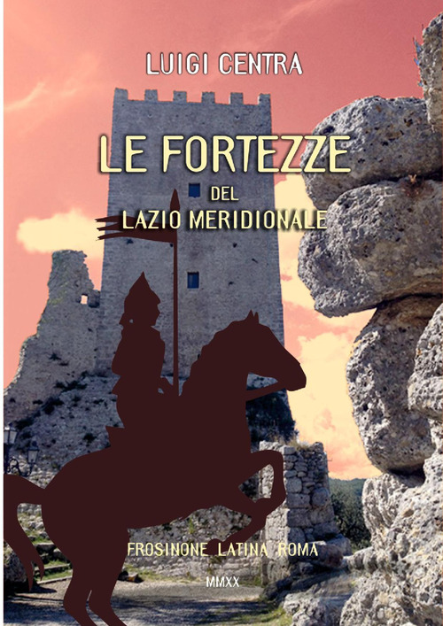 Le fortezze del Lazio meridionale. Frosinone Latina Roma