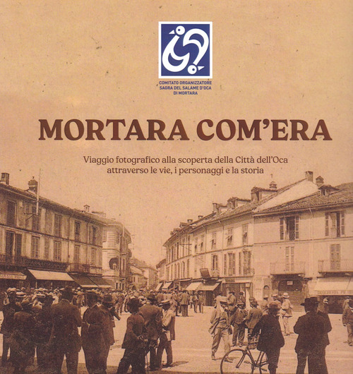 Mortara com'era. Viaggio fotografico alla scoperta della Citt&agrave; dell'Oca