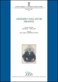 Graziadio Isaia Ascoli &laquo;milanese&raquo;. Giornata di studio (28 febbraio-1 marzo 2007)