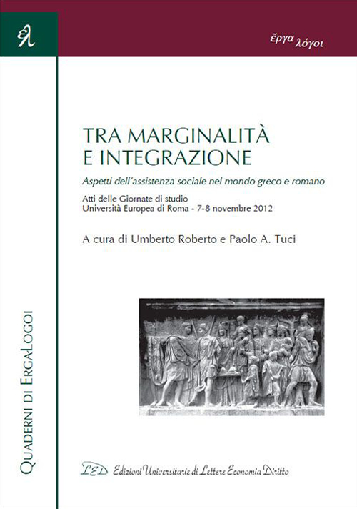 Tra marginalit&agrave; e integrazione. Aspetti dell'assistenza sociale nel mondo greco e romano. Atti delle Giornate di studio (Roma, 7-8 novembre 2012)