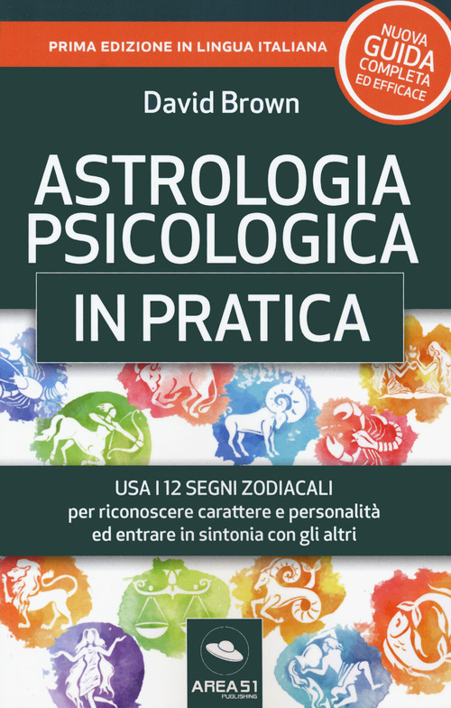 Astrologia psicologica in pratica. Usa i 12 segni zodiacali per riconoscere carattere e personalit&agrave; ed entrare in sintonia con gli altri
