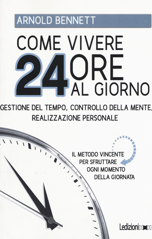 Come vivere 24 ore al giorno. Gestione del tempo, controllo della mente, realizzazione personale