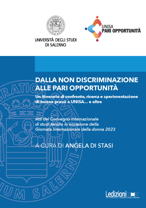 Dalla non discriminazione alle pari opportunit&agrave;. Un itinerario di confronto, ricerca e sperimentazione di buone prassi a UNISA... e oltre. Atti del Convegno internazionale di studi tenuto in occasione della Giornata internazionale della donna 2023
