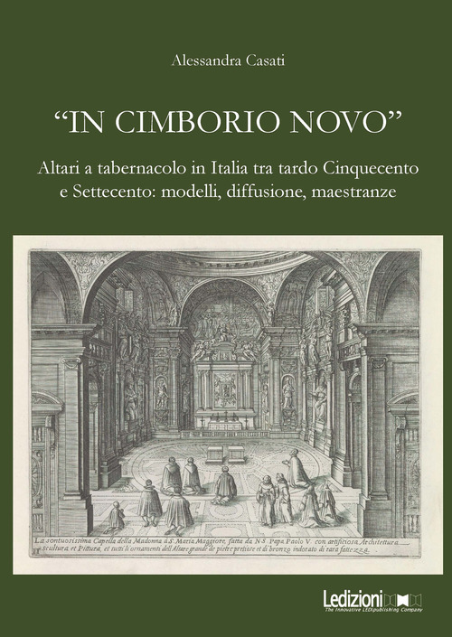 &laquo;In cimborio novo&raquo;. Altari a tabernacolo in Italia tra tardo Cinquecento e Settecento: modelli, diffusione, maestranze